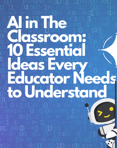 AI in The Classroom:  10 Essential Ideas Every Educator Needs to Understand